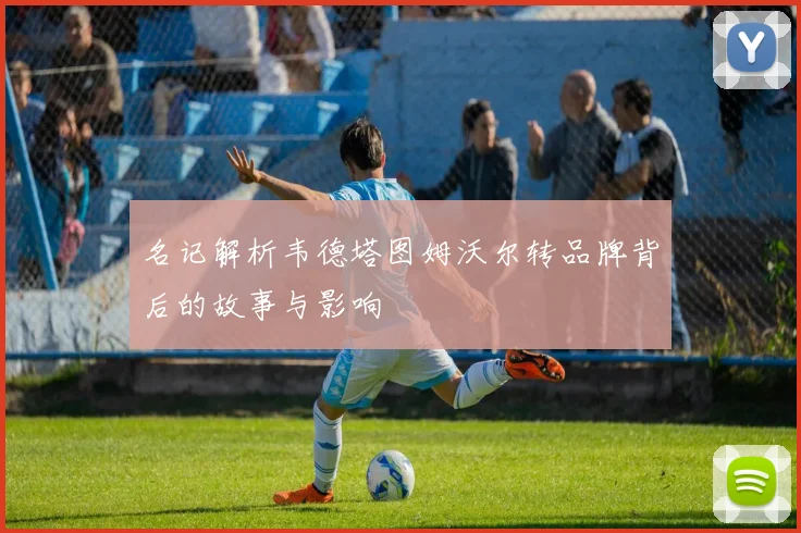 名记解析韦德塔图姆沃尔转品牌背后的故事与影响