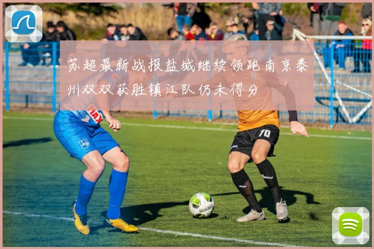 苏超最新战报盐城继续领跑南京泰州双双获胜镇江队仍未得分