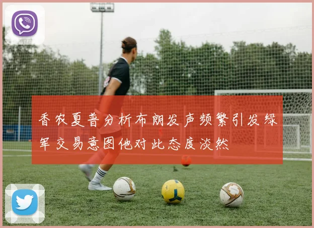 香农夏普分析布朗发声频繁引发绿军交易意图他对此态度淡然