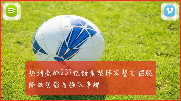热刺豪掷237亿镑重塑阵容誓言摆脱降级阴影与强队争辉