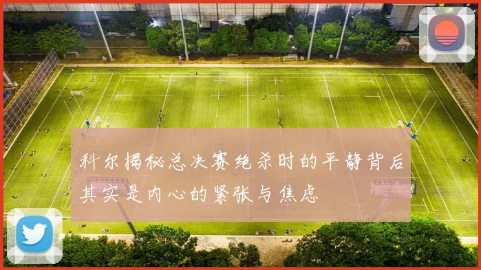科尔揭秘总决赛绝杀时的平静背后其实是内心的紧张与焦虑