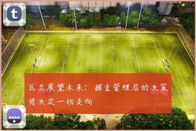 瓦兰展望未来：掘金管理层的决策将决定一切走向