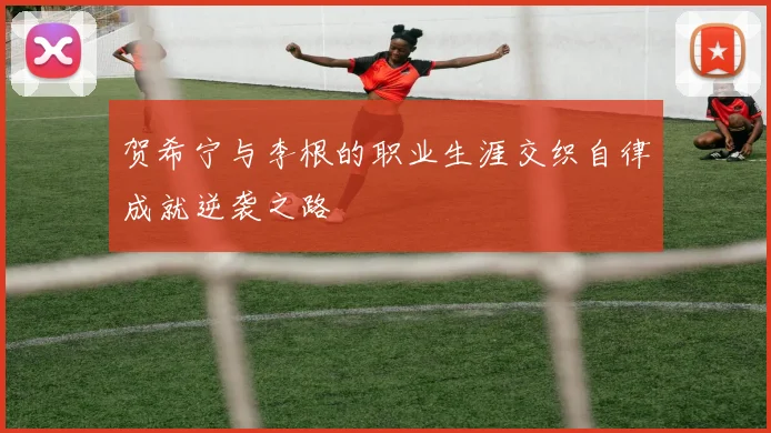 贺希宁与李根的职业生涯交织自律成就逆袭之路
