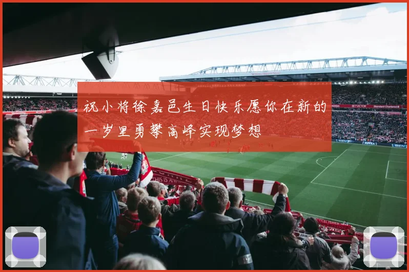 祝小将徐嘉邑生日快乐愿你在新的一岁里勇攀高峰实现梦想