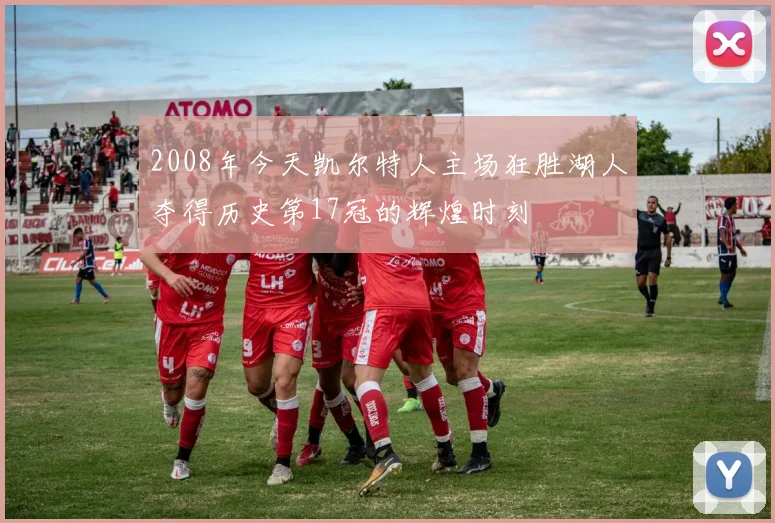 2008年今天凯尔特人主场狂胜湖人夺得历史第17冠的辉煌时刻